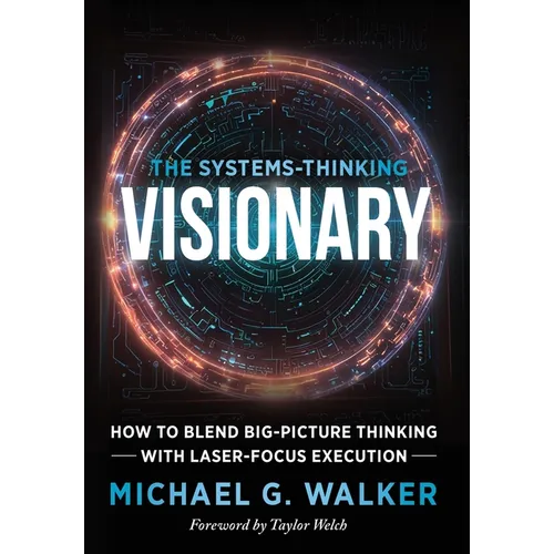 The Systems-Thinking Visionary: How to Blend Big-Picture Thinking with Laser-Focus Execution
