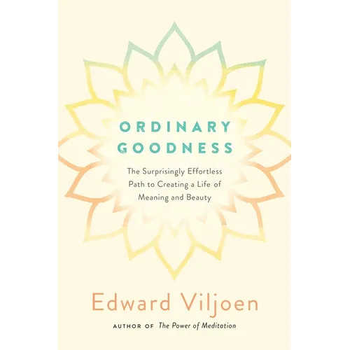 Ordinary Goodness: The Surprisingly Effortless Path to Creating a Life of Meaning and Beauty