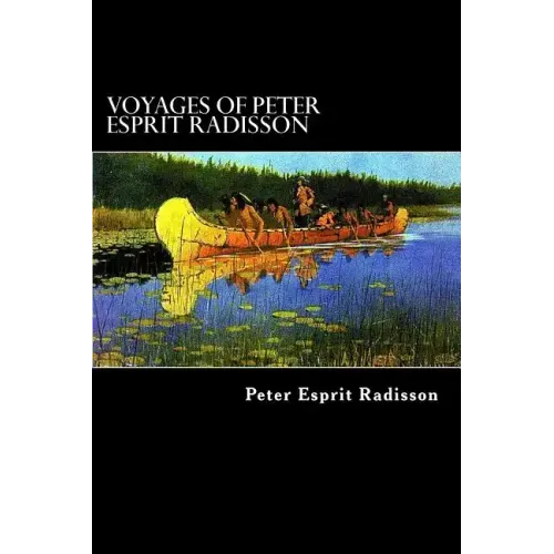 Voyages of Peter Esprit Radisson: An Account of his Travels and Experiences among the North American Indians from 1652 to 1684