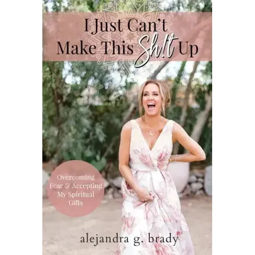 I Just Can't Make This Sh!t Up: Overcoming Fear and Accepting My Spiritual Gifts