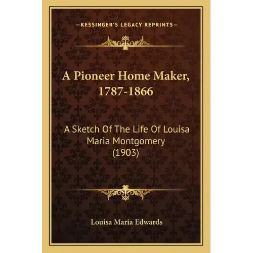 A Pioneer Home Maker, 1787-1866: A Sketch Of The Life Of Louisa Maria Montgomery (1903)
