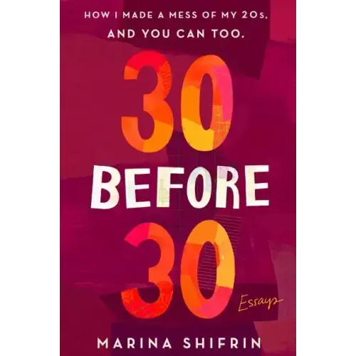 30 Before 30: How I Made a Mess of My 20s, and You Can Too: Essays