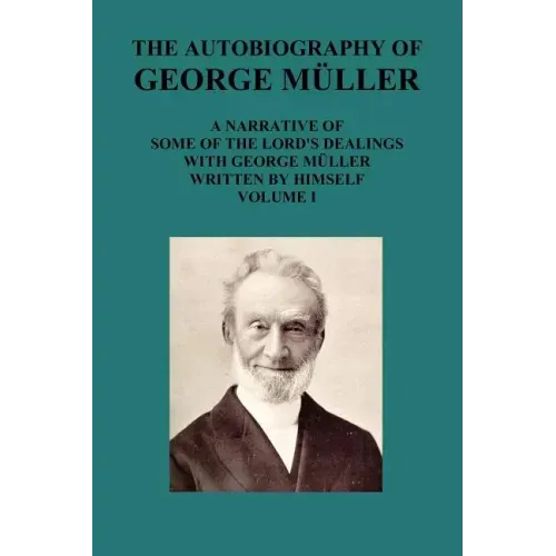 The Autobiography of George Muller a Narrative of Some of the Lord's Dealings with George Muller Written by Himself Vol I