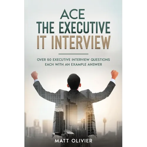 Ace The Executive IT Interview: Over 50 Executive Interview Questions Each With An Example Answer.