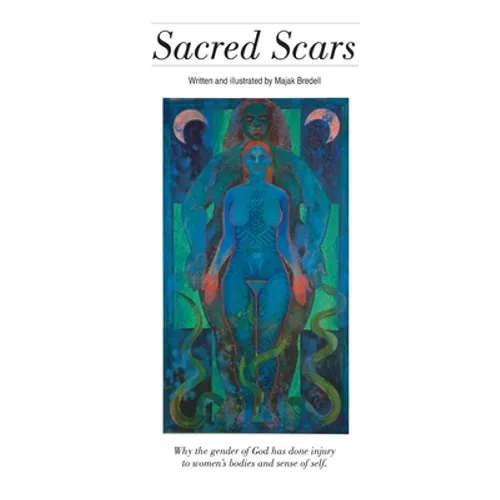 Sacred Scars: Why the gender of God has done injury to women's bodies and sense of self.