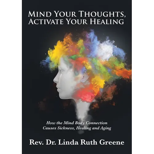 Mind Your Thoughts, Activate Your Healing: How the Mind Body Connection Causes Sickness, Healing and Aging