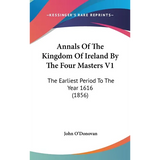 Annals Of The Kingdom Of Ireland By The Four Masters V1: The Earliest Period To The Year 1616 (1856)