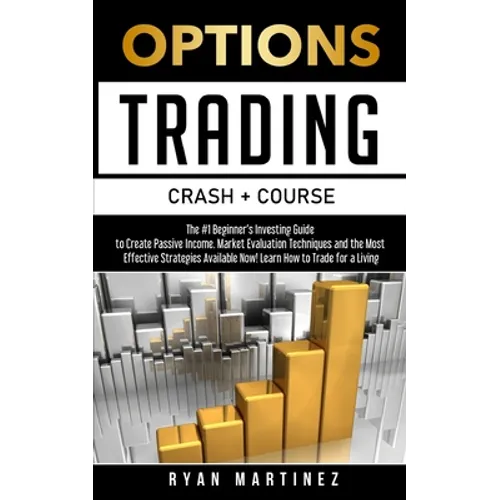 Options Trading Crash Course: The #1 Beginner's Guide to Create Passive Income. Market Evaluation Techniques and the Most Effective Strategies Availab
