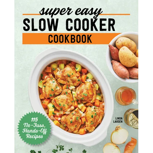 Super Easy Slow Cooker Cookbook: 115 No-Fuss, Hands-Off Recipes