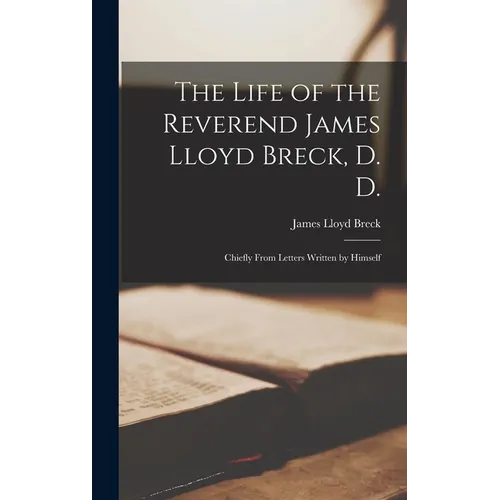 The Life of the Reverend James Lloyd Breck, D. D.: Chiefly From Letters Written by Himself - Hardcover