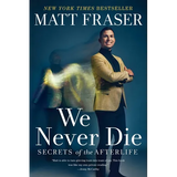 We Never Die: Secrets of the Afterlife