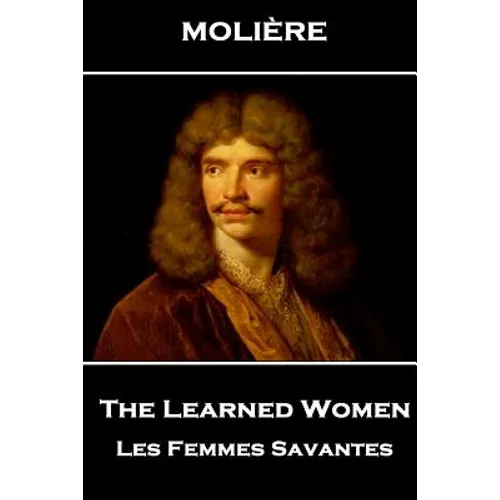 Moliere - The Learned Women: Les Femmes Savantes