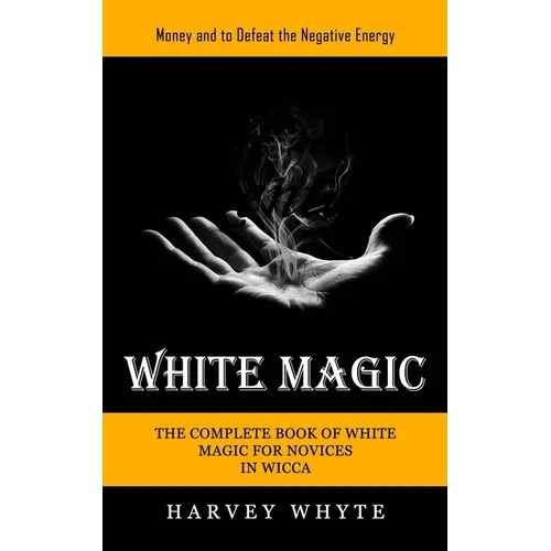 White Magic: Money and to Defeat the Negative Energy (The Complete Book of White Magic for Novices in Wicca)