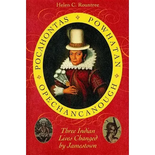 Pocahontas, Powhatan, Opechancanough: Three Indian Lives Changed by Jamestown