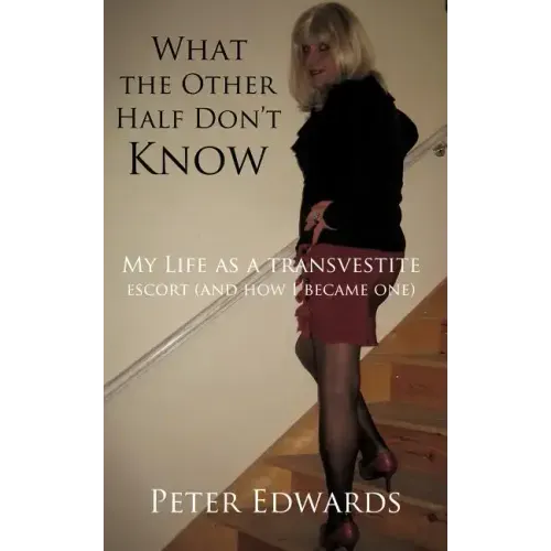 What the Other Half Don't Know: My Life as a Transvestite Escort (and How I Became One)