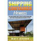Shipping Container Homes: The Ultimate Beginner's Guide to Living in a Shipping Container Home and Tiny House Living Including Ideas and Example - Paperback