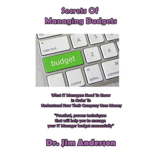 Secrets Of Managing Budgets: What IT Managers Need To Know In Order To Understand How Their Company Uses Money