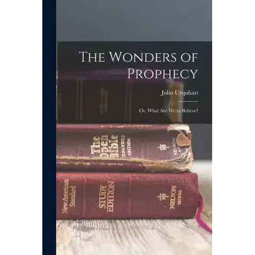 The Wonders of Prophecy; or, What Are We to Believe?