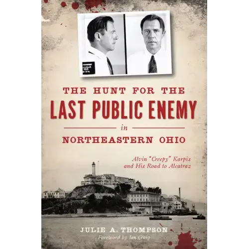 The Hunt for the Last Public Enemy in Northeastern Ohio: Alvin Creepy Karpis and His Road to Alcatraz