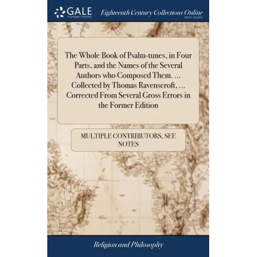 The Whole Book of Psalm-tunes, in Four Parts, and the Names of the Several Authors who Composed Them. ... Collected by Thomas Ravenscroft, ... Correct