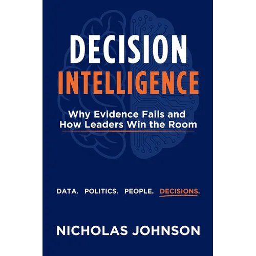 Decision Intelligence: Why Evidence Fails and How Leaders Win the Room