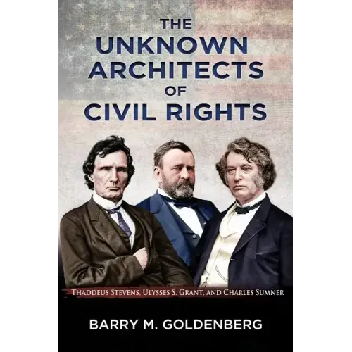 The Unknown Architects of Civil Rights: Thaddeus Stevens, Ulysses S. Grant, and Charles Sumner