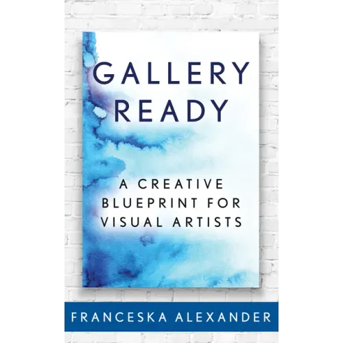 Gallery Ready: A Creative Blueprint for Visual Artists