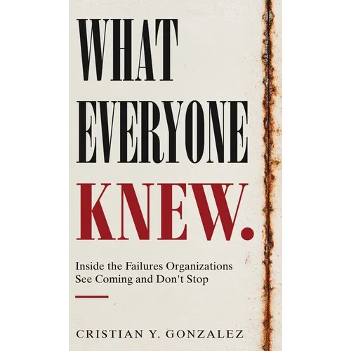 What Everyone Knew.: Inside the Failures Organizations See Coming and Don't Stop
