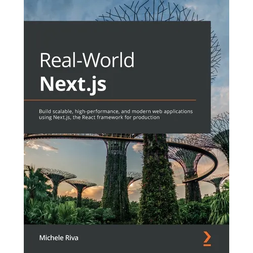 Real-World Next.js: Build scalable, high-performance, and modern web applications using Next.js, the React framework for production