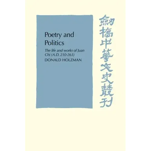 Poetry and Politics: The Life and Works of Juan Chi, A.D. 210 263