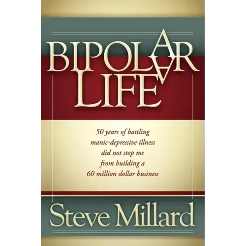 A Bipolar Life: 50 Years of Battling Manic-Depressive Illness Did Not Stop Me from Building a 60 Million Dollar Business