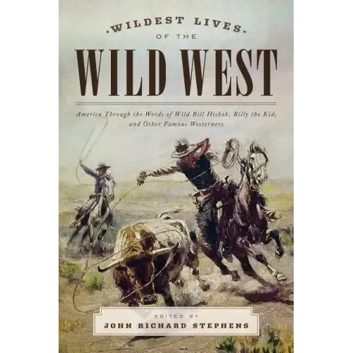 Wildest Lives of the Wild West: America through the Words of Wild Bill Hickok, Billy the Kid, and Other Famous Westerners