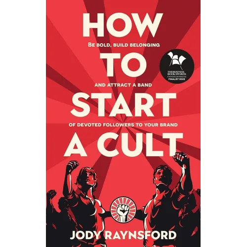 How To Start A Cult: Be bold, build belonging and attract a band of devoted followers to your brand