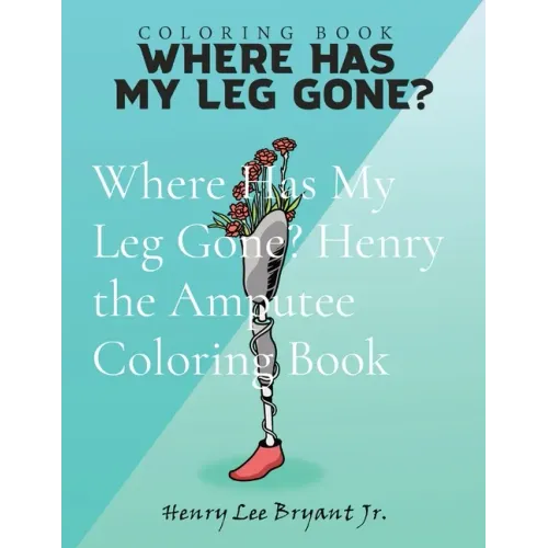 Where Has My Leg Gone? Henry the Amputee Coloring Book