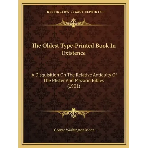 The Oldest Type-Printed Book In Existence: A Disquisition On The Relative Antiquity Of The Pfister And Mazarin Bibles (1901)