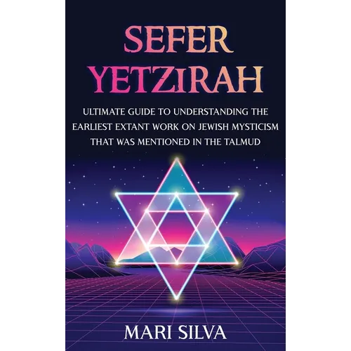 Sefer Yetzirah: Ultimate Guide to Understanding the Earliest Extant Work on Jewish Mysticism that Was Mentioned in the Talmud