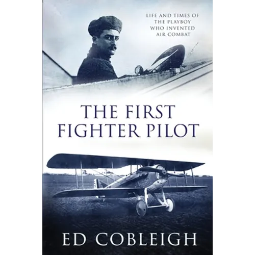 The First Fighter Pilot - Roland Garros: The Life and Times of the Playboy Who Invented Air Combat