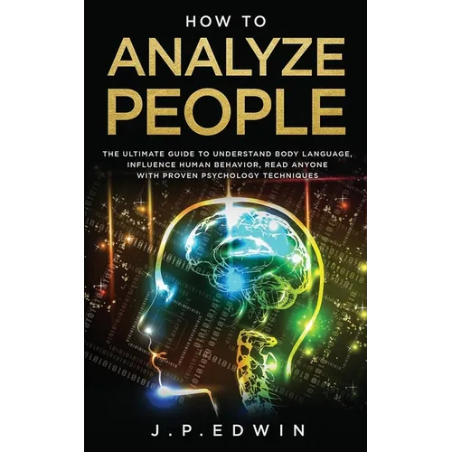 How to Analyze People: The Ultimate Guide to Understand Body Language, Influence Human Behavior, Read Anyone with Proven Psychology Techniques