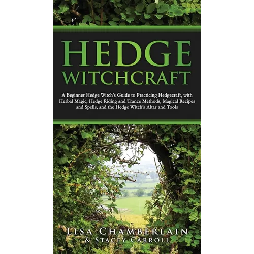 Hedge Witchcraft: A Beginner Hedge Witch's Guide to Practicing Hedgecraft, with Herbal Magic, Hedge Riding and Trance Methods, Magical Recipes and Spe