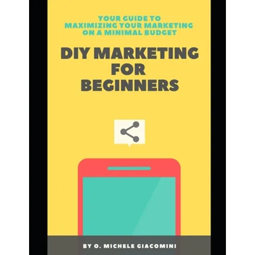 DIY Marketing for Beginners: Your Guide to Maximizing your Marketing on a Minimal Budget
