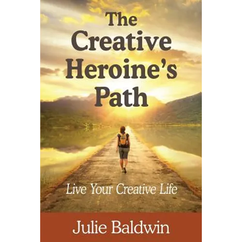 The Creative Heroine's Path: Live Your Creative Life