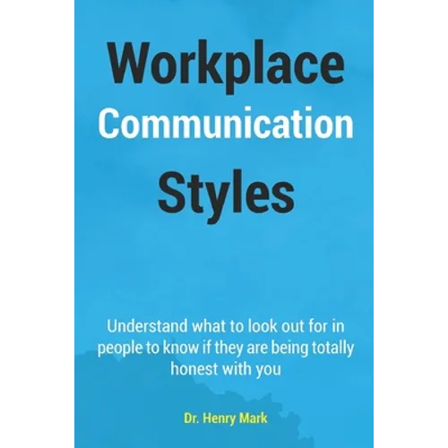 Workplace Communication Styles: A tested and trusted guide to a sustainable workplace relationship for a healthy interpersonal interactivity and incre