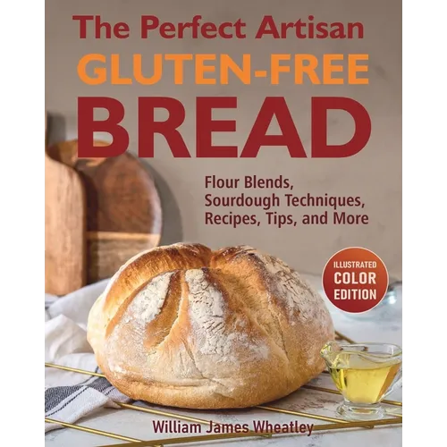 The Perfect Artisan Gluten-Free Bread: Flour Blends, Sourdough Techniques, Recipes, Tips, and More