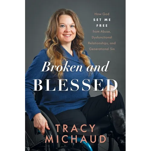 Broken and Blessed: How God Set Me Free from Abuse, Dysfunctional Relationships, and Generational Sin