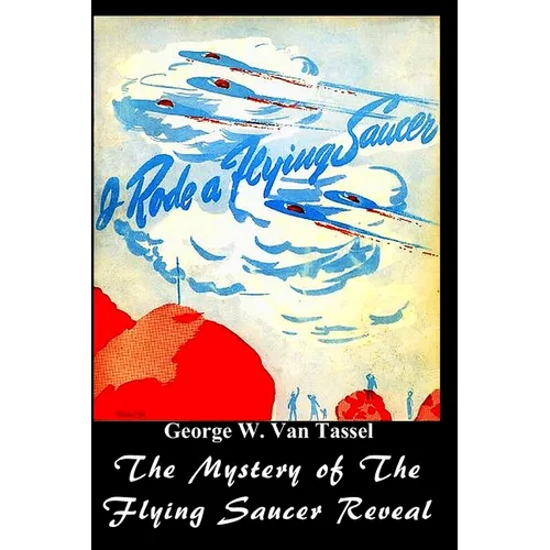 I Rode a Flying Saucer.: The Mystery of The Flying Saucers Revealed