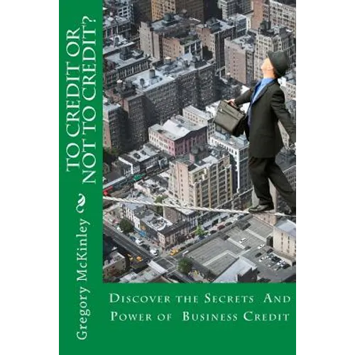 To Credit or Not to Credit?: Discover the Secrets and Power of Business Credit