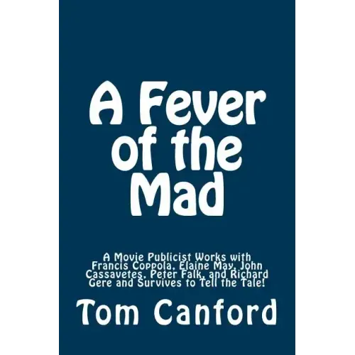 A Fever of the Mad: A Movie Publicist Works with Francis Coppola, Elaine May, John Cassavetes, Peter Falk, and Richard Gere and Survives to Tell the T