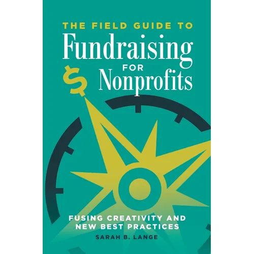 The Field Guide to Fundraising for Nonprofits: Fusing Creativity and New Best Practices