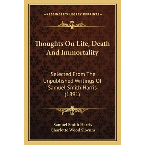 Thoughts On Life, Death And Immortality: Selected From The Unpublished Writings Of Samuel Smith Harris (1891)
