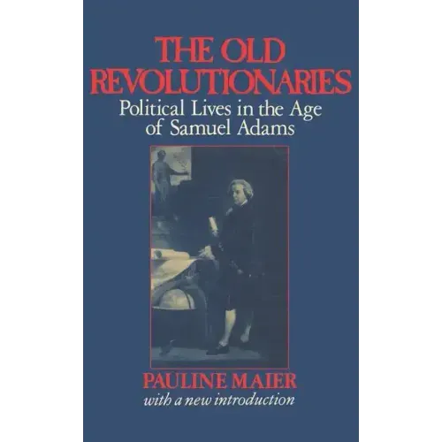The Old Revolutionaries: Political Lives in the Age of Samuel Adams